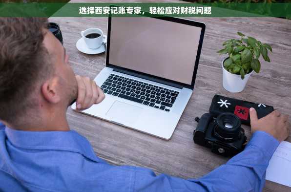 选择西安记账专家，轻松应对财税问题