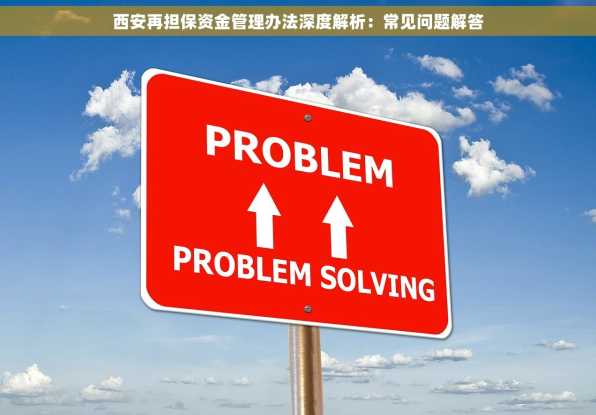 西安再担保资金管理办法深度解析：常见问题解答