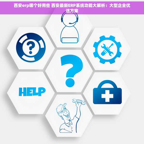 西安erp哪个好用些 西安最新ERP系统功能大解析：大型企业优选方案