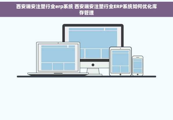 西安瑞安注塑行业erp系统 西安瑞安注塑行业ERP系统如何优化库存管理