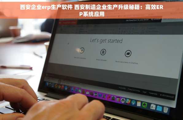 西安企业erp生产软件 西安制造企业生产升级秘籍：高效ERP系统应用