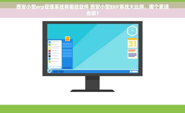 西安小型erp管理系统有哪些软件 西安小型ERP系统大比拼，哪个更适合您？