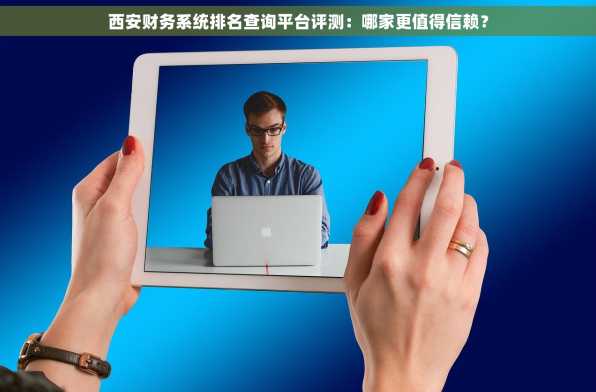 西安财务系统排名查询平台评测：哪家更值得信赖？