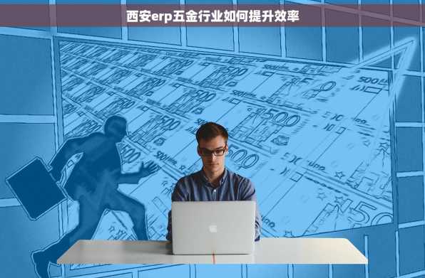 西安erp五金行业如何提升效率