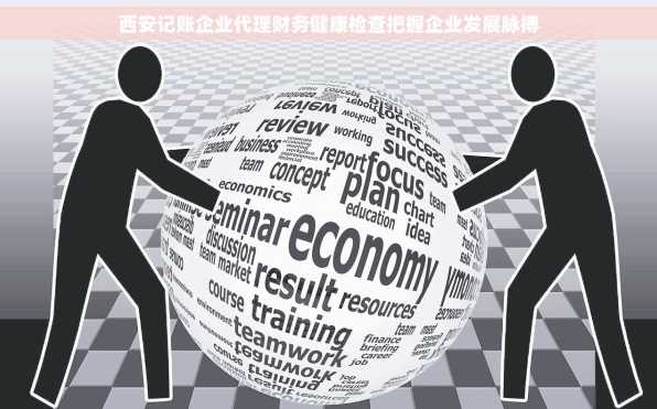西安记账企业代理财务健康检查把握企业发展脉搏