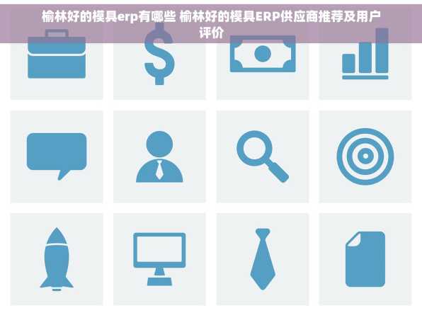 榆林好的模具erp有哪些 榆林好的模具ERP供应商推荐及用户评价