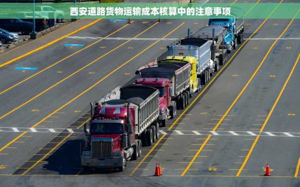 西安道路货物运输成本核算中的注意事项