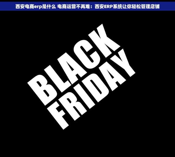 西安电商erp是什么 电商运营不再难：西安ERP系统让你轻松管理店铺
