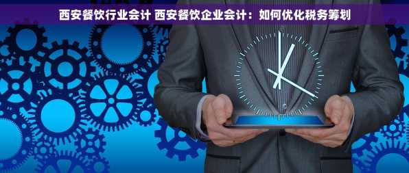 西安餐饮行业会计 西安餐饮企业会计：如何优化税务筹划