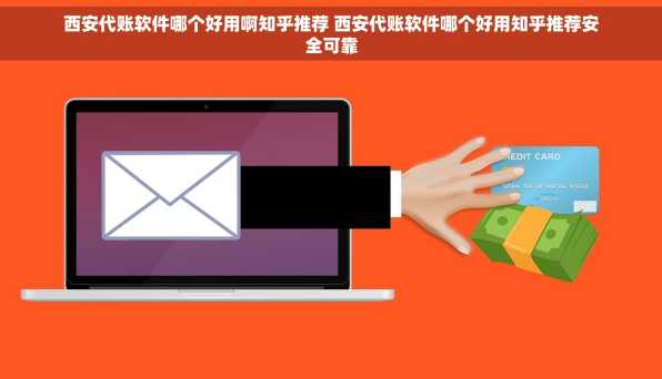 西安代账软件哪个好用啊知乎推荐 西安代账软件哪个好用知乎推荐安全可靠