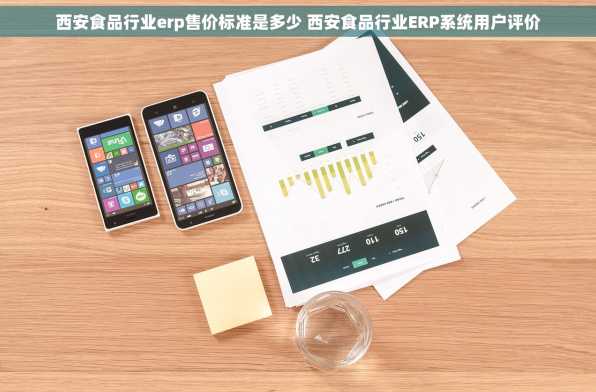 西安食品行业erp售价标准是多少 西安食品行业ERP系统用户评价