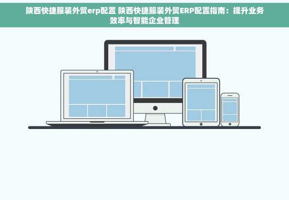 陕西快捷服装外贸erp配置 陕西快捷服装外贸ERP配置指南：提升业务效率与智能企业管理