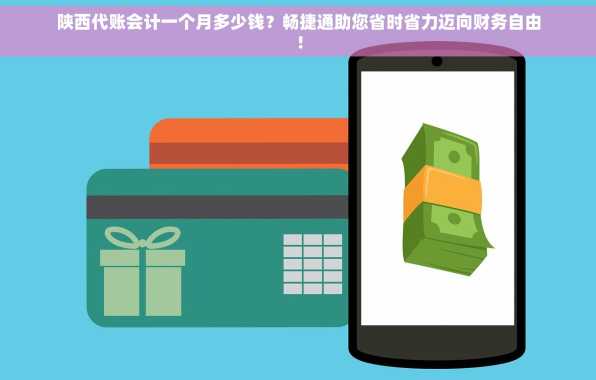 陕西代账会计一个月多少钱？畅捷通助您省时省力迈向财务自由！