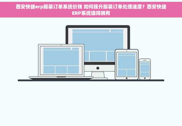 西安快捷erp服装订单系统价钱 如何提升服装订单处理速度？西安快捷ERP系统值得拥有