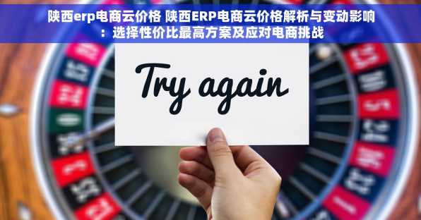 陕西erp电商云价格 陕西ERP电商云价格解析与变动影响：选择性价比最高方案及应对电商挑战