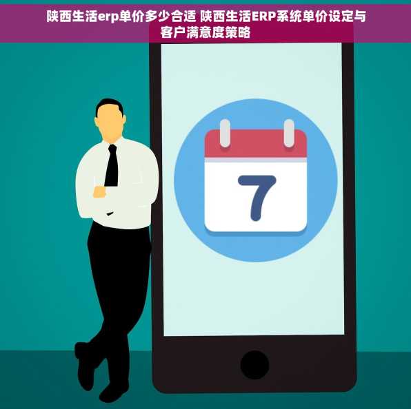 陕西生活erp单价多少合适 陕西生活ERP系统单价设定与客户满意度策略