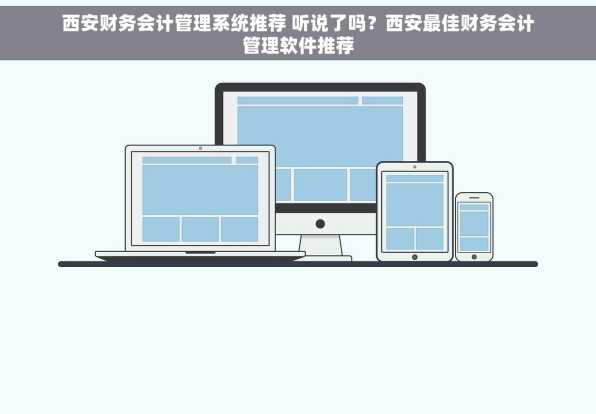 西安财务会计管理系统推荐 听说了吗？西安最佳财务会计管理软件推荐