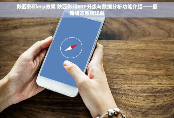 陕西彩印erp效果 陕西彩印ERP升级与数据分析功能介绍——最新版本系统详解