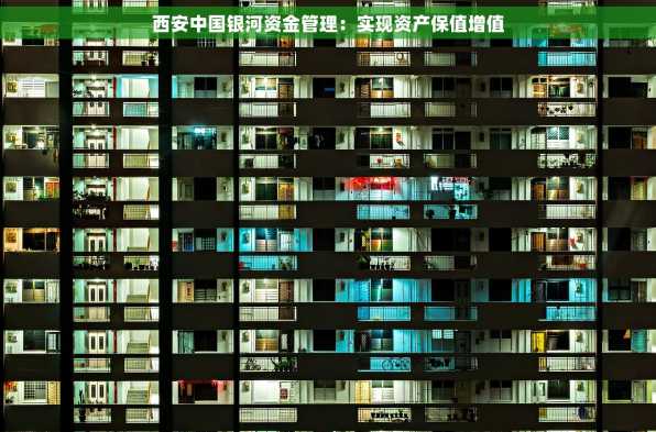 西安中国银河资金管理：实现资产保值增值