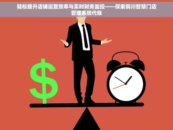 轻松提升店铺运营效率与实时财务监控——探索铜川智慧门店管理系统代账
