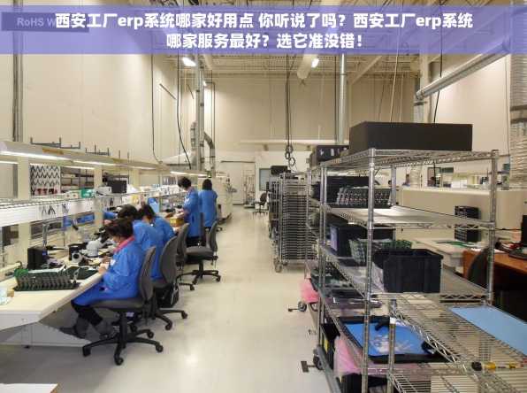 西安工厂erp系统哪家好用点 你听说了吗？西安工厂erp系统哪家服务最好？选它准没错！