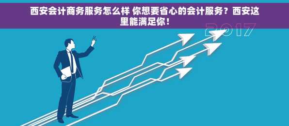 西安会计商务服务怎么样 你想要省心的会计服务？西安这里能满足你！