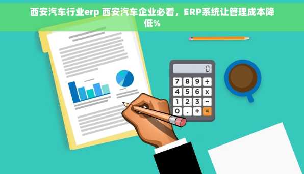 西安汽车行业erp 西安汽车企业必看，ERP系统让管理成本降低%