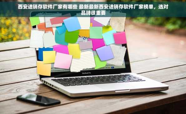 西安进销存软件厂家有哪些 最新最新西安进销存软件厂家榜单，选对品牌很重要