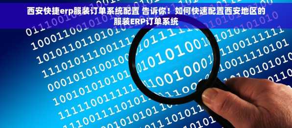 西安快捷erp服装订单系统配置 告诉你！如何快速配置西安地区的服装ERP订单系统