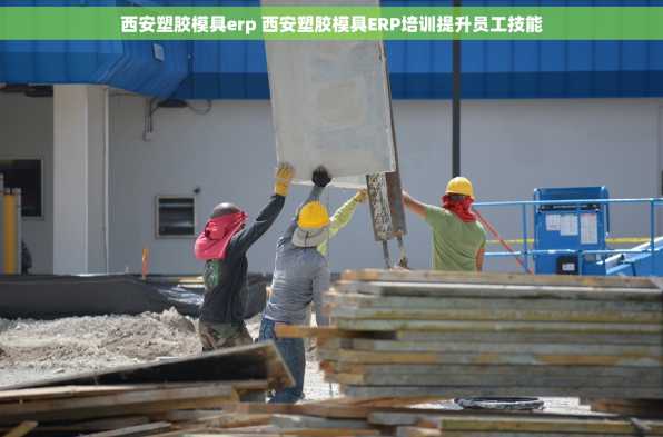 西安塑胶模具erp 西安塑胶模具ERP培训提升员工技能