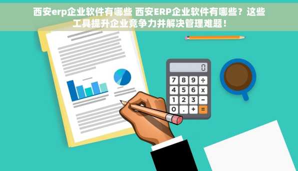 西安erp企业软件有哪些 西安ERP企业软件有哪些？这些工具提升企业竞争力并解决管理难题！