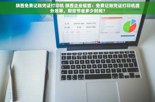 陕西免费记账凭证打印机 陕西企业福音：免费记账凭证打印机提升效率，帮您节省多少时间？