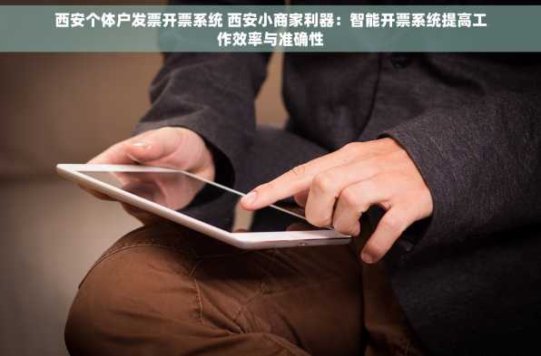 西安个体户发票开票系统 西安小商家利器：智能开票系统提高工作效率与准确性
