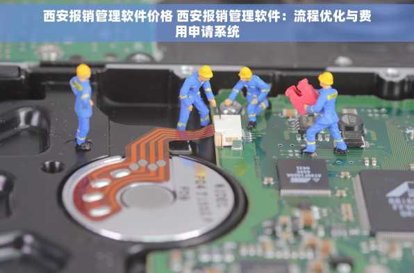 西安报销管理软件价格 西安报销管理软件：流程优化与费用申请系统