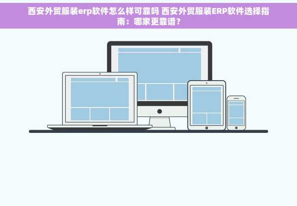 西安外贸服装erp软件怎么样可靠吗 西安外贸服装ERP软件选择指南：哪家更靠谱？