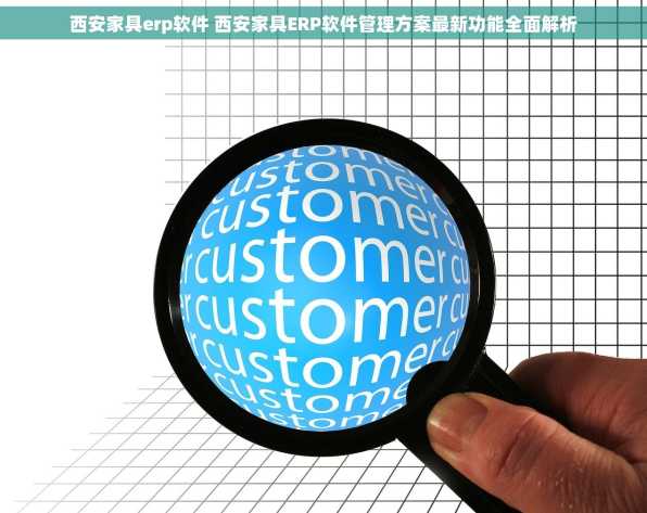 西安家具erp软件 西安家具ERP软件管理方案最新功能全面解析