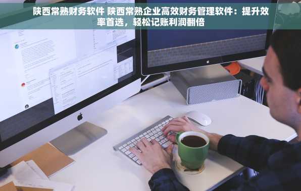 陕西常熟财务软件 陕西常熟企业高效财务管理软件：提升效率首选，轻松记账利润翻倍