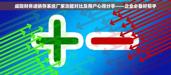 咸阳财务进销存系统厂家功能对比及用户心得分享——企业必备好帮手