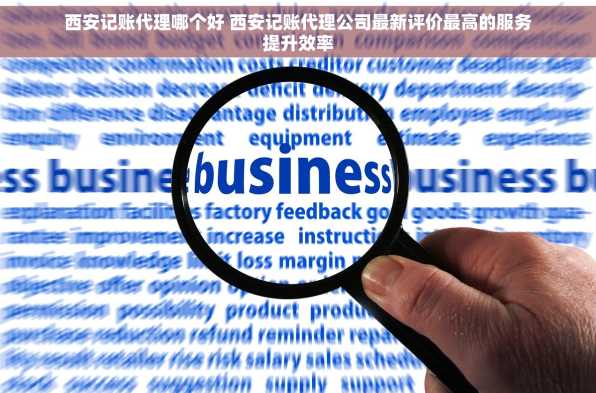 西安记账代理哪个好 西安记账代理公司最新评价最高的服务提升效率