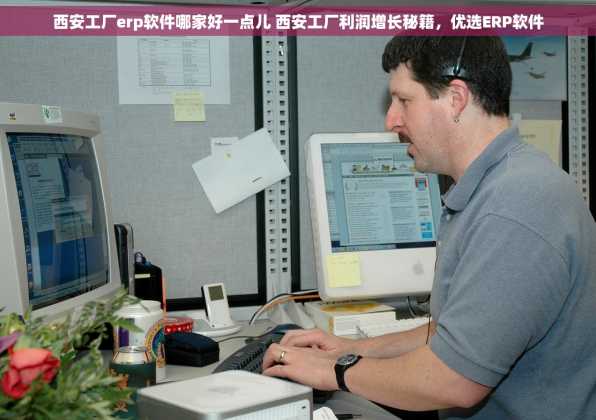 西安工厂erp软件哪家好一点儿 西安工厂利润增长秘籍，优选ERP软件