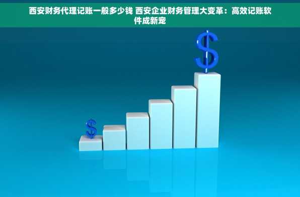 西安财务代理记账一般多少钱 西安企业财务管理大变革：高效记账软件成新宠