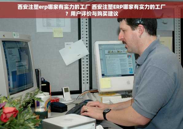 西安注塑erp哪家有实力的工厂 西安注塑ERP哪家有实力的工厂？用户评价与购买建议