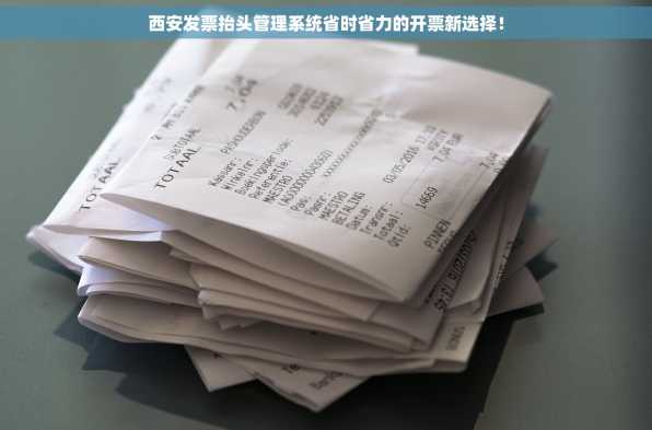 西安发票抬头管理系统省时省力的开票新选择！