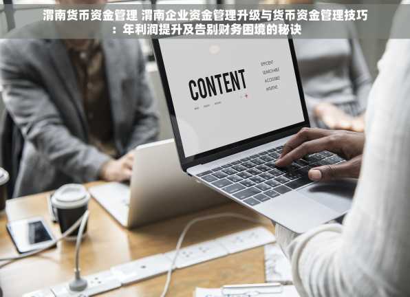 渭南货币资金管理 渭南企业资金管理升级与货币资金管理技巧：年利润提升及告别财务困境的秘诀