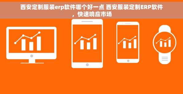 西安定制服装erp软件哪个好一点 西安服装定制ERP软件，快速响应市场