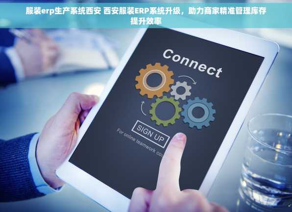 服装erp生产系统西安 西安服装ERP系统升级，助力商家精准管理库存提升效率