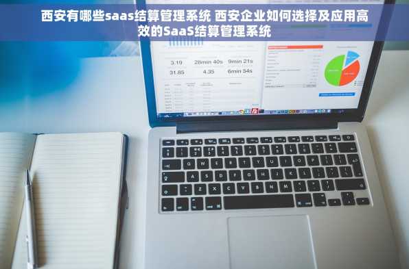 西安有哪些saas结算管理系统 西安企业如何选择及应用高效的SaaS结算管理系统