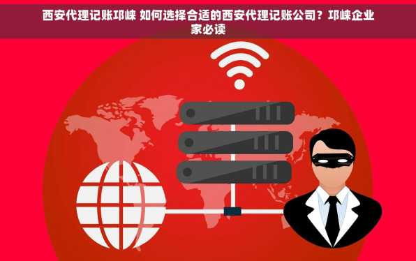 西安代理记账邛崃 如何选择合适的西安代理记账公司？邛崃企业家必读