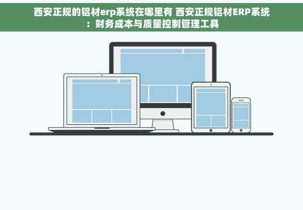 西安正规的铝材erp系统在哪里有 西安正规铝材ERP系统：财务成本与质量控制管理工具