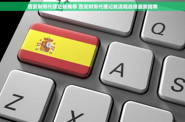 西安财务代理记账推荐 西安财务代理记账流程选择最新指南